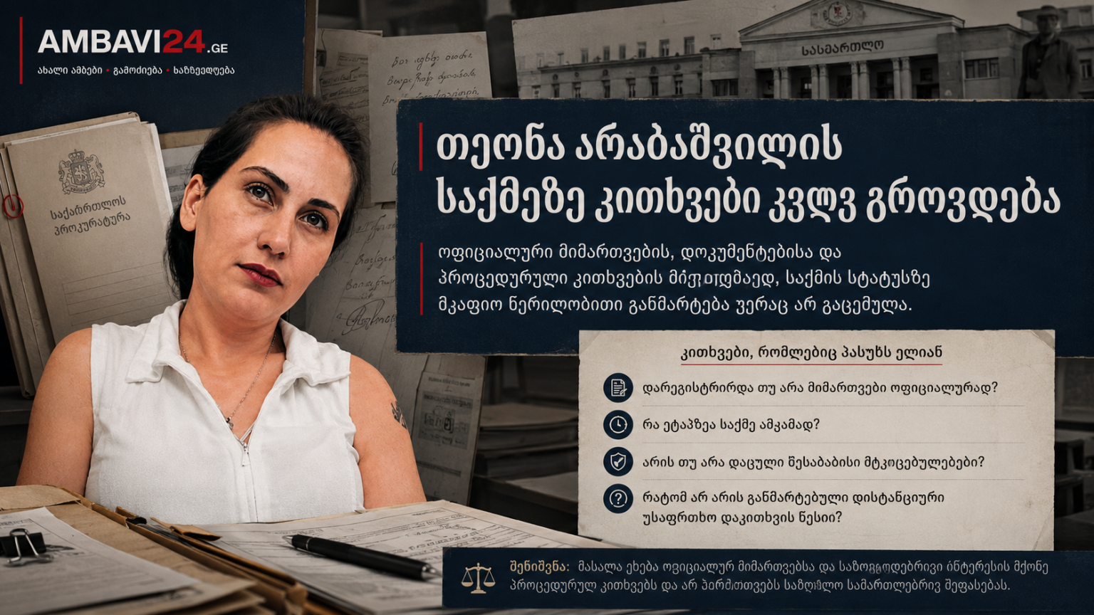 AMBAVI24-ის ქართული საქმის ფაილის ვიზუალი, სადაც თეონა არაბაშვილის პორტრეტი, სასამართლოს შენობა, დოკუმენტები და პასუხგაუცემელი პროცედურული კითხვების სათაურია გამოსახული.