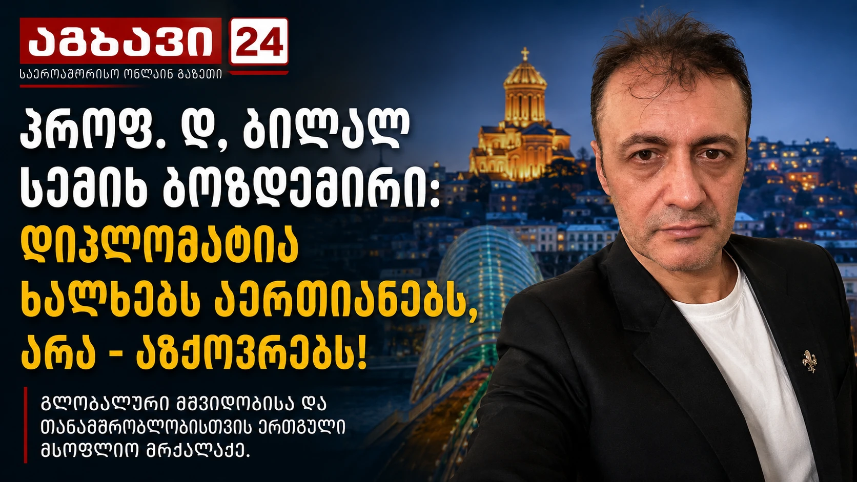 Ambavi24-ის მანშეტი — პროფ. დოქტ. ბილალ სემიჰ ბოზდემირი და თემა: დიპლომატია ხალხებს აერთიანებს, არა — აპირისპირებს